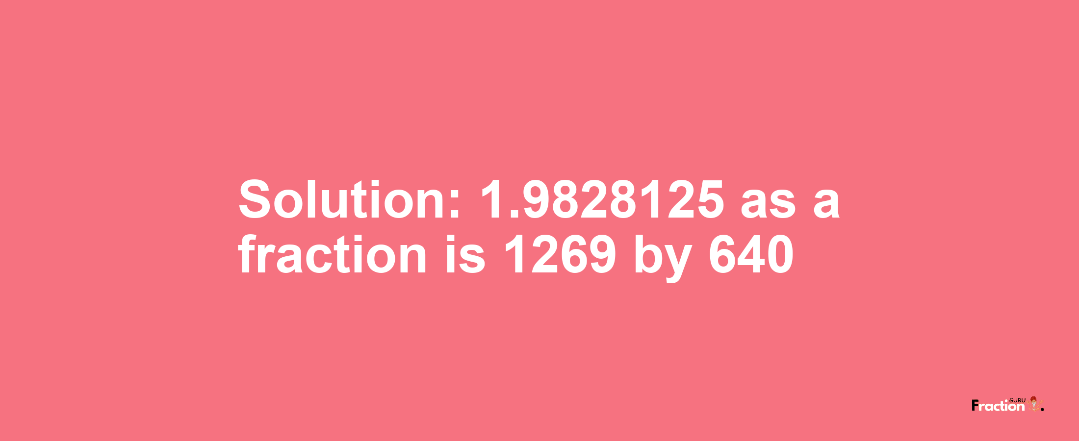 Solution:1.9828125 as a fraction is 1269/640